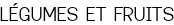 LÉGUMES ET FRUITS