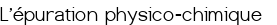  L'épuration physico-chimique 