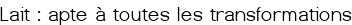 <span style="color:#0000FF;">Lait : apte à toutes les transformations</span>