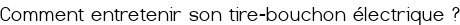 <span style="color:#A52A2A;">Comment entretenir son tire-bouchon électrique ?</span>