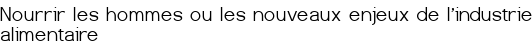 <span style="color:#FF0000;">Nourrir les hommes ou les nouveaux enjeux de l'industrie alimentaire</span>