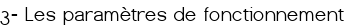 <big><span style="color:#FF0000;">3- Les paramètres de fonctionnement </span></big>