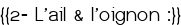 <span style="color:#0000FF;">{{2- L'ail & l'oignon :}}</span>