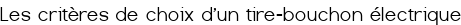 <span style="color:#A52A2A;">Les critères de choix d'un tire-bouchon électrique</span>