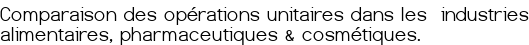 Comparaison des opérations unitaires dans les industries alimentaires, pharmaceutiques & cosmétiques.