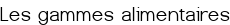 <span style="color:#FF8C00;"><big>Les gammes alimentaires</big></span>