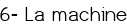 <big><span style="color:#FF0000;">6- La machine</span></big>