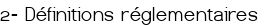  2- Définitions réglementaires