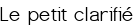 <span style="color:#006400;"> Le petit clarifié</span>