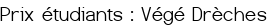 <span style="color:#006400;">Prix étudiants : Végé Drèches</span>